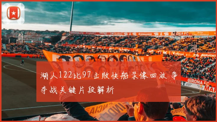 湖人122比97击败快船录像回放 争夺战关键片段解析