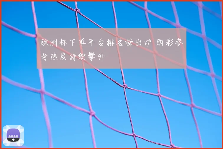 欧洲杯下单平台排名榜出炉 购彩参考热度持续攀升