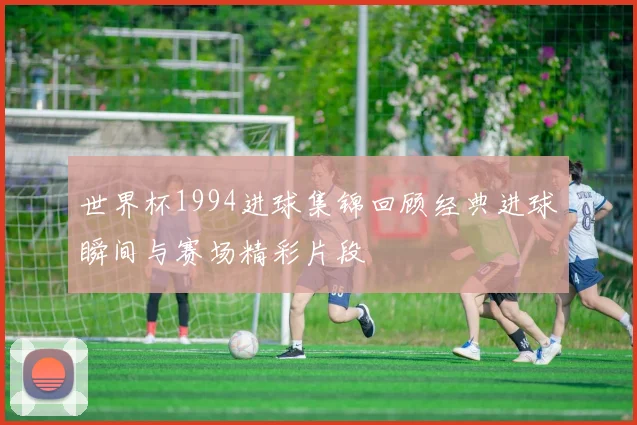 世界杯1994进球集锦回顾经典进球瞬间与赛场精彩片段
