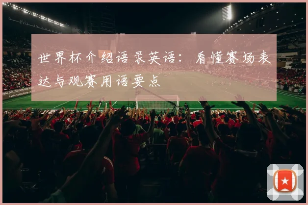世界杯介绍语录英语：看懂赛场表达与观赛用语要点