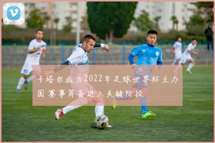 卡塔尔成为2022年足球世界杯主办国 赛事筹备进入关键阶段