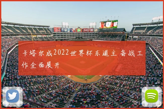 卡塔尔成2022世界杯东道主 备战工作全面展开