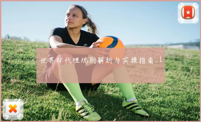 世界杯代理规则解析与实操指南_1