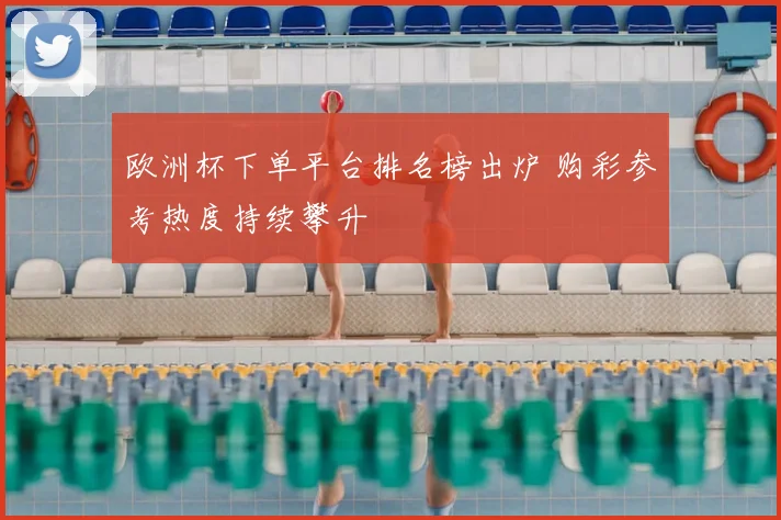 欧洲杯下单平台排名榜出炉 购彩参考热度持续攀升