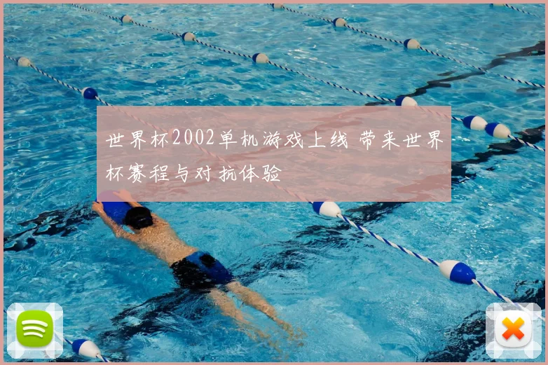 世界杯2002单机游戏上线 带来世界杯赛程与对抗体验