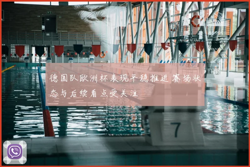 德国队欧洲杯表现平稳推进 赛场状态与后续看点受关注