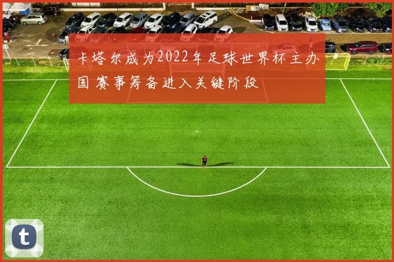 卡塔尔成为2022年足球世界杯主办国 赛事筹备进入关键阶段